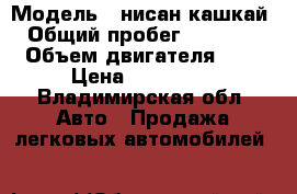  › Модель ­ нисан кашкай › Общий пробег ­ 79 000 › Объем двигателя ­ 2 › Цена ­ 660 000 - Владимирская обл. Авто » Продажа легковых автомобилей   